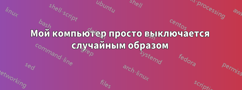 Мой компьютер просто выключается случайным образом