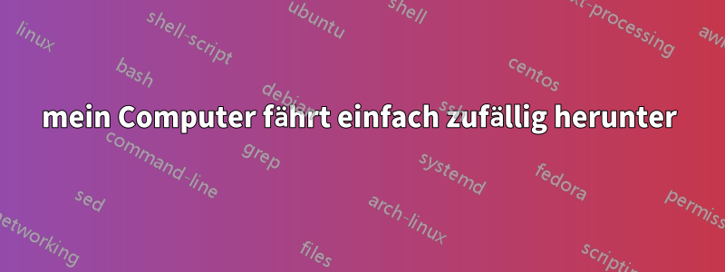 mein Computer fährt einfach zufällig herunter