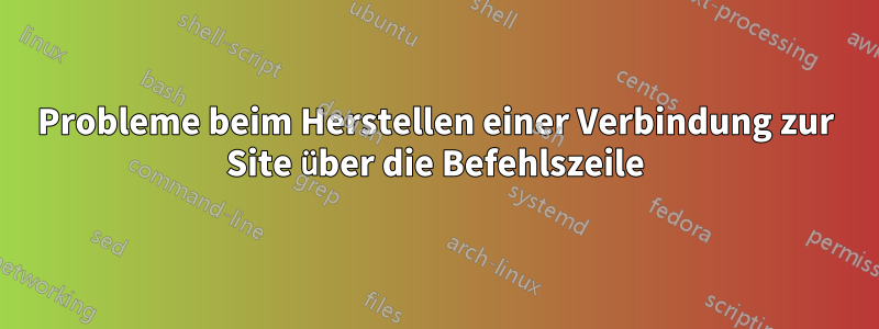 Probleme beim Herstellen einer Verbindung zur Site über die Befehlszeile