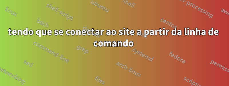 tendo que se conectar ao site a partir da linha de comando