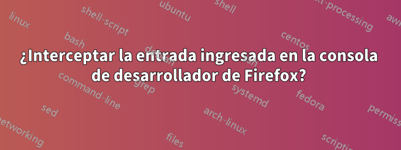 ¿Interceptar la entrada ingresada en la consola de desarrollador de Firefox?