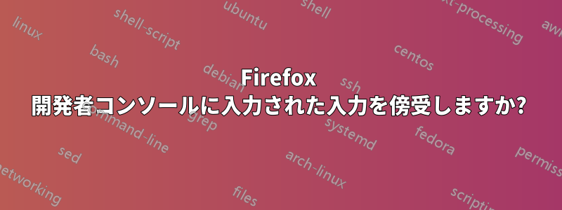 Firefox 開発者コンソールに入力された入力を傍受しますか?