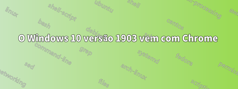 O Windows 10 versão 1903 vem com Chrome