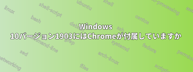 Windows 10バージョン1903にはChromeが付属していますか