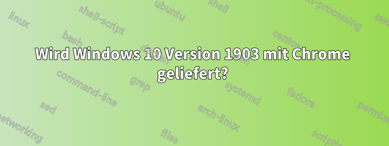 Wird Windows 10 Version 1903 mit Chrome geliefert?