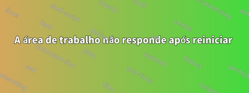 A área de trabalho não responde após reiniciar