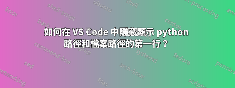 如何在 VS Code 中隱藏顯示 python 路徑和檔案路徑的第一行？