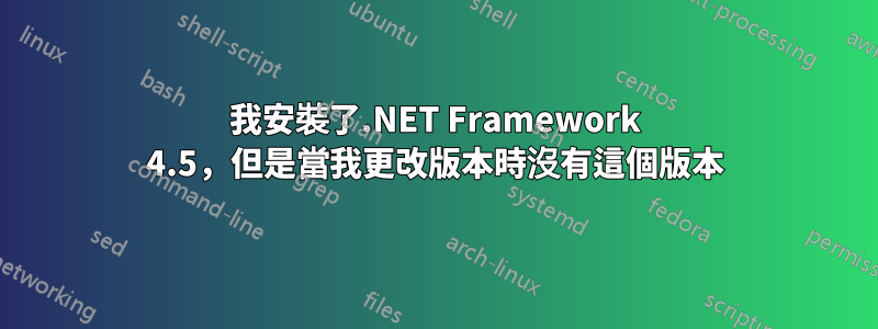 我安裝了.NET Framework 4.5，但是當我更改版本時沒有這個版本