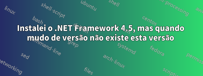 Instalei o .NET Framework 4.5, mas quando mudo de versão não existe esta versão