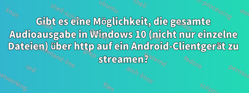 Gibt es eine Möglichkeit, die gesamte Audioausgabe in Windows 10 (nicht nur einzelne Dateien) über http auf ein Android-Clientgerät zu streamen?