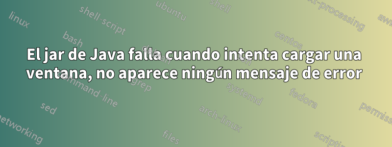 El jar de Java falla cuando intenta cargar una ventana, no aparece ningún mensaje de error