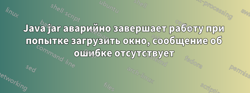 Java jar аварийно завершает работу при попытке загрузить окно, сообщение об ошибке отсутствует