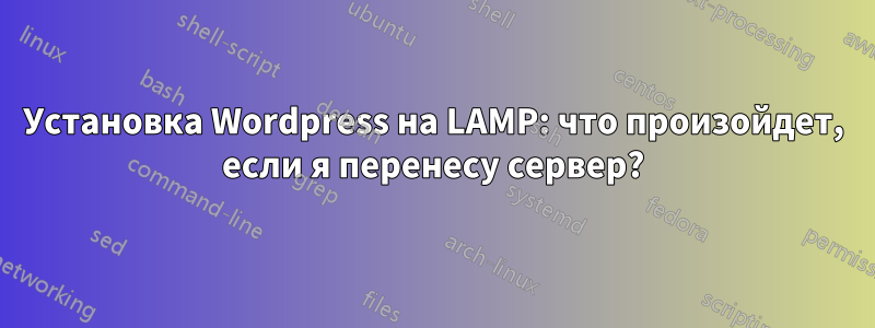 Установка Wordpress на LAMP: что произойдет, если я перенесу сервер?