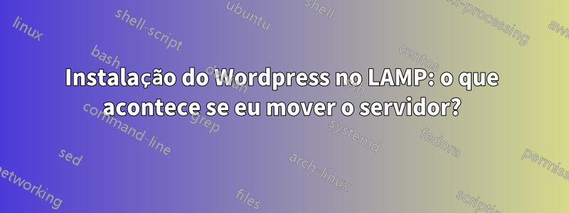 Instalação do Wordpress no LAMP: o que acontece se eu mover o servidor?