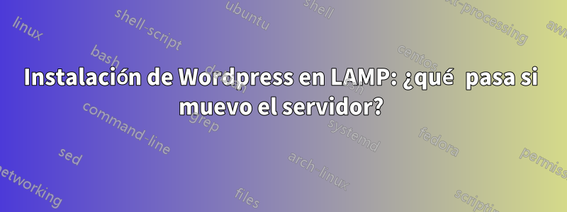 Instalación de Wordpress en LAMP: ¿qué pasa si muevo el servidor?