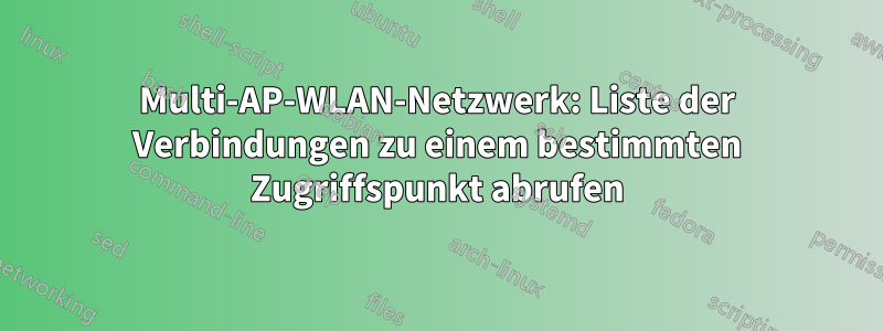 Multi-AP-WLAN-Netzwerk: Liste der Verbindungen zu einem bestimmten Zugriffspunkt abrufen