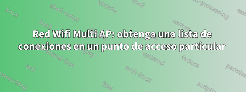 Red Wifi Multi AP: obtenga una lista de conexiones en un punto de acceso particular