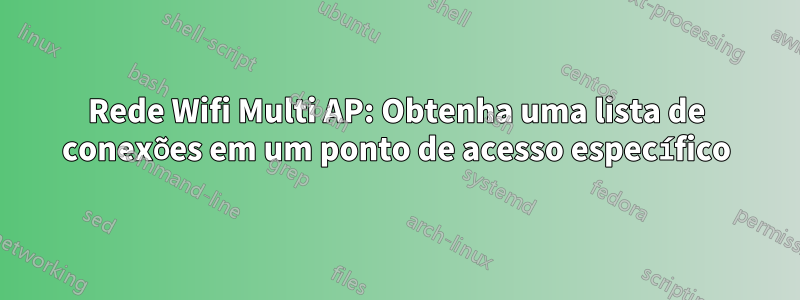 Rede Wifi Multi AP: Obtenha uma lista de conexões em um ponto de acesso específico