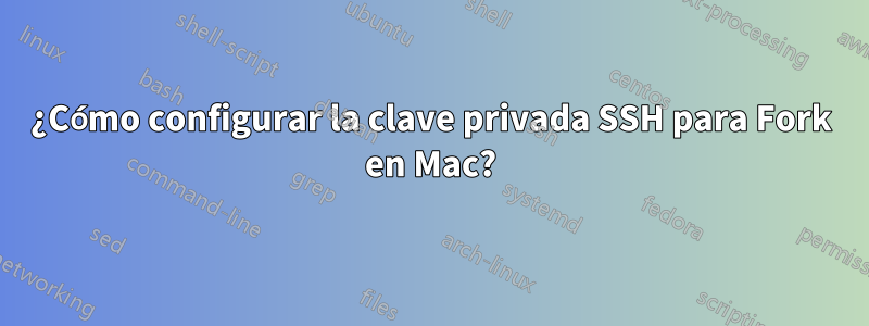 ¿Cómo configurar la clave privada SSH para Fork en Mac?