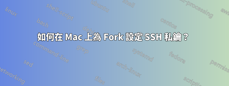 如何在 Mac 上為 Fork 設定 SSH 私鑰？