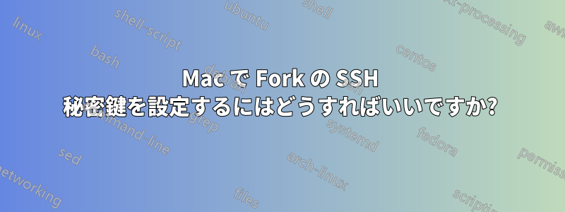 Mac で Fork の SSH 秘密鍵を設定するにはどうすればいいですか?