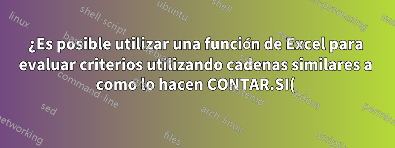¿Es posible utilizar una función de Excel para evaluar criterios utilizando cadenas similares a como lo hacen CONTAR.SI() y SUMIFS()?