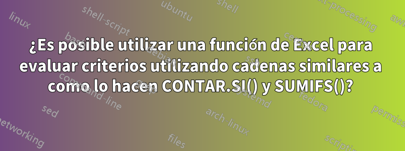 ¿Es posible utilizar una función de Excel para evaluar criterios utilizando cadenas similares a como lo hacen CONTAR.SI() y SUMIFS()?