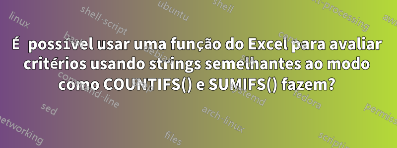 É possível usar uma função do Excel para avaliar critérios usando strings semelhantes ao modo como COUNTIFS() e SUMIFS() fazem?