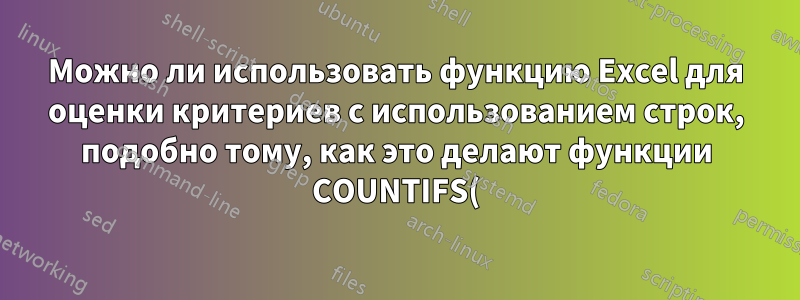 Можно ли использовать функцию Excel для оценки критериев с использованием строк, подобно тому, как это делают функции COUNTIFS() и SUMIFS()?
