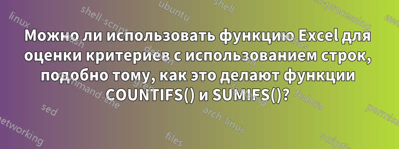 Можно ли использовать функцию Excel для оценки критериев с использованием строк, подобно тому, как это делают функции COUNTIFS() и SUMIFS()?