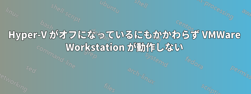 Hyper-V がオフになっているにもかかわらず VMWare Workstation が動作しない