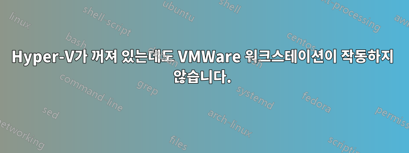 Hyper-V가 꺼져 있는데도 VMWare 워크스테이션이 작동하지 않습니다.