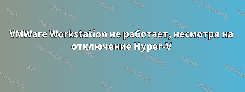 VMWare Workstation не работает, несмотря на отключение Hyper-V