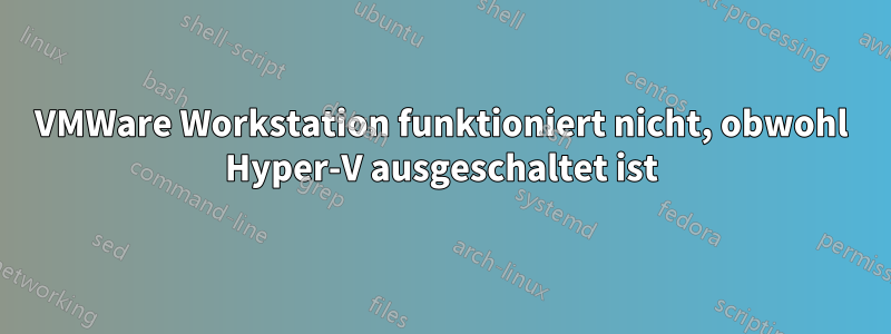 VMWare Workstation funktioniert nicht, obwohl Hyper-V ausgeschaltet ist