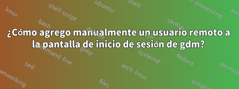 ¿Cómo agrego manualmente un usuario remoto a la pantalla de inicio de sesión de gdm?