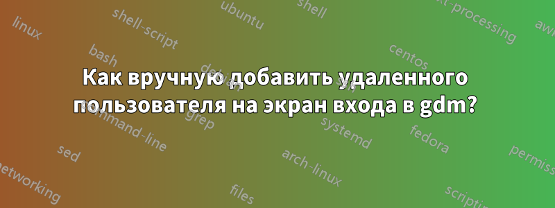 Как вручную добавить удаленного пользователя на экран входа в gdm?