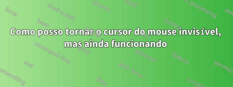 Como posso tornar o cursor do mouse invisível, mas ainda funcionando