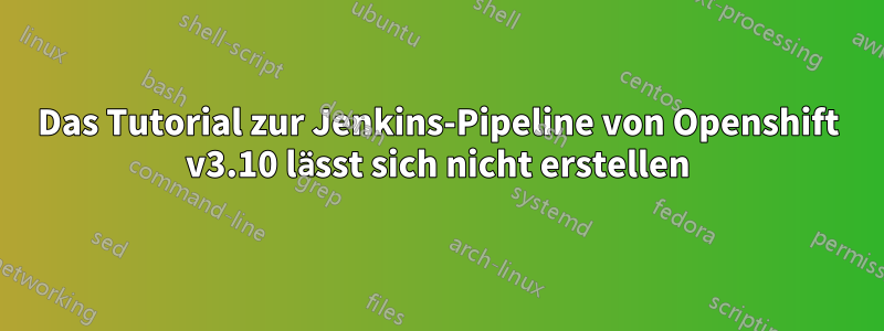 Das Tutorial zur Jenkins-Pipeline von Openshift v3.10 lässt sich nicht erstellen