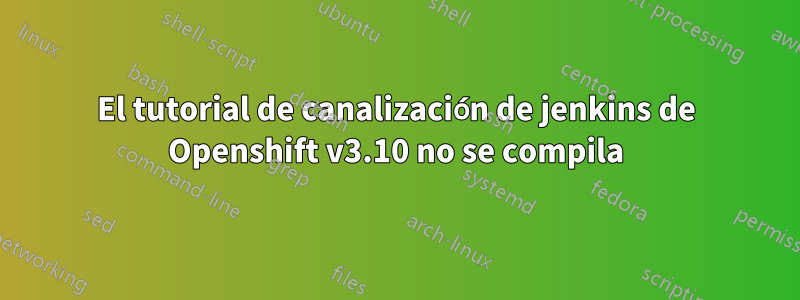 El tutorial de canalización de jenkins de Openshift v3.10 no se compila