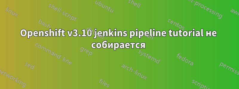 Openshift v3.10 jenkins pipeline tutorial не собирается