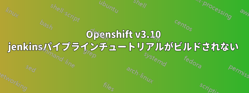 Openshift v3.10 jenkinsパイプラインチュートリアルがビルドされない