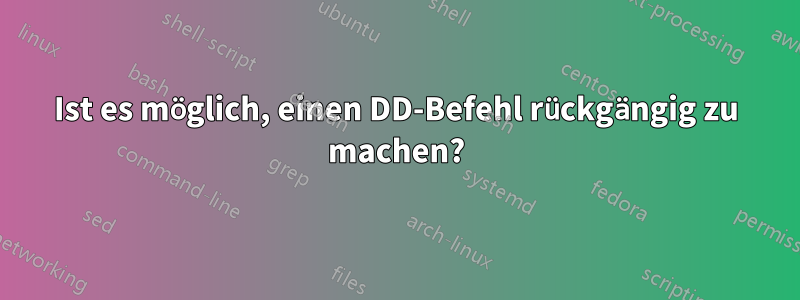 Ist es möglich, einen DD-Befehl rückgängig zu machen?