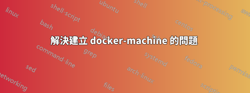 解決建立 docker-machine 的問題