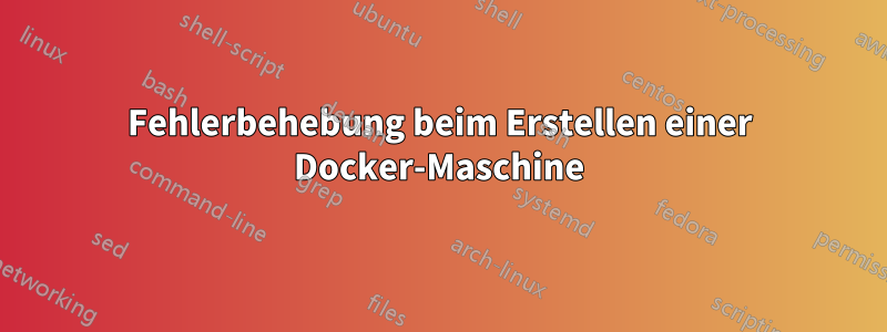 Fehlerbehebung beim Erstellen einer Docker-Maschine