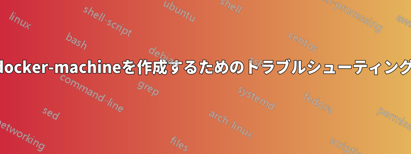 docker-machineを作成するためのトラブルシューティング