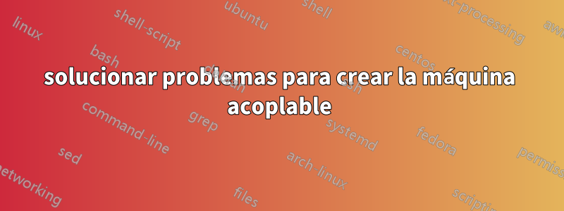 solucionar problemas para crear la máquina acoplable