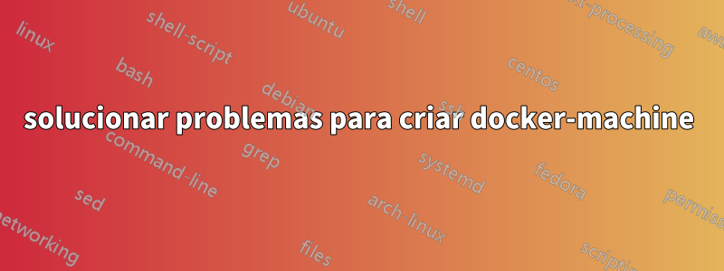 solucionar problemas para criar docker-machine