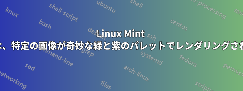 Linux Mint では、特定の画像が奇妙な緑と紫のパレットでレンダリングされる