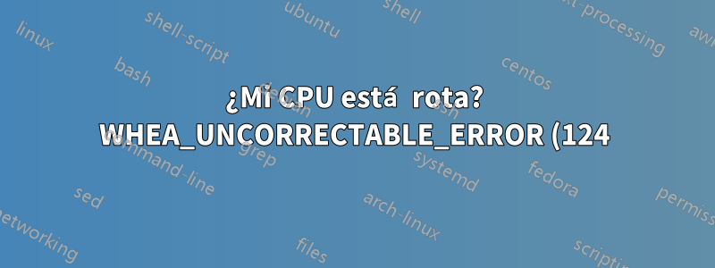 ¿Mi CPU está rota? WHEA_UNCORRECTABLE_ERROR (124)