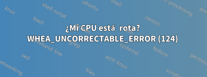 ¿Mi CPU está rota? WHEA_UNCORRECTABLE_ERROR (124)